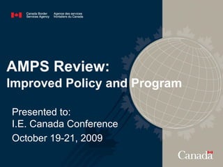 1
Presented to:
I.E. Canada Conference
October 19-21, 2009
AMPS Review:
Improved Policy and Program
 