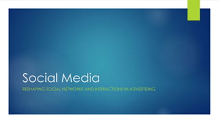 Social Media
RESHAPING SOCIAL NETWORKS AND INTERACTIONS IN ADVERTISING
 