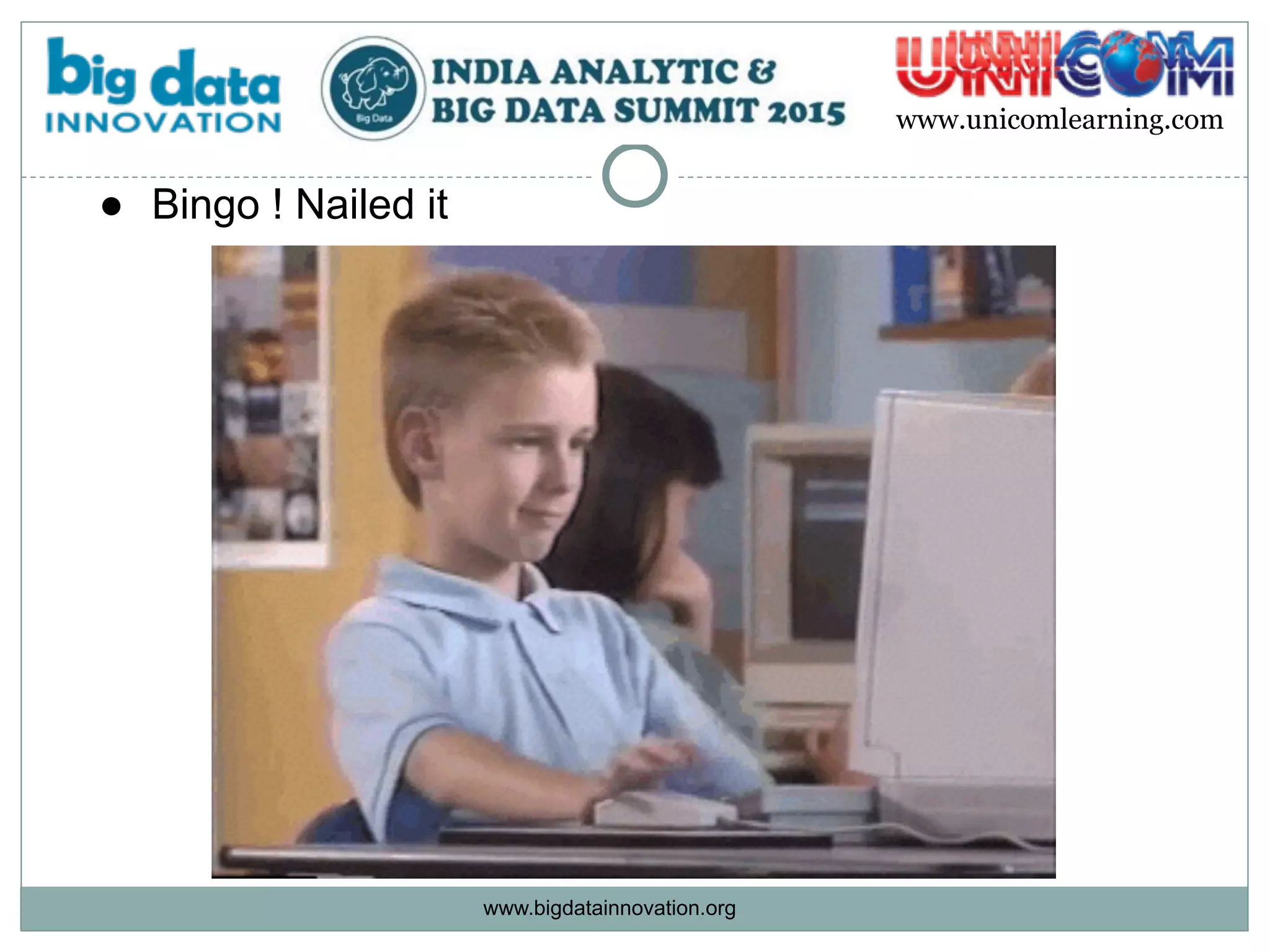 www.bigdatainnovation.org
www.unicomlearning.com
● Bingo ! Nailed it  
 