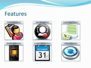 Features
Check Attendance Face Recognition Export Excel Report
Mobile Application Google Calendar Sync Offline Data Sync
 
