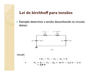 Lei de kirchhoff para tensõesLei de kirchhoff para tensões
 Exemplo: determine a tensão desconhecida no circuito
abaixo:
solução
 