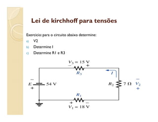 Lei de kirchhoff para tensõesLei de kirchhoff para tensões
Exercicio:para o circuito abaixo determine:
a) V2
b) Determine I
c) Determine R1 e R3
 