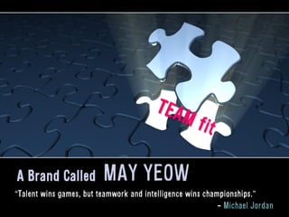 A Brand Called MAY YEOW
“Talent wins games, but teamwork and intelligence wins championships.”
- Michael Jordan
 
