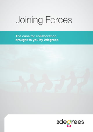 Joining Forces
The case for collaboration
brought to you by 2degrees
 