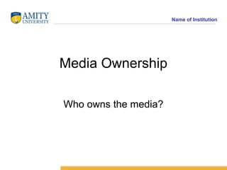 Name of Institution
Media Ownership
Who owns the media?
 
