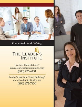 1
Course and Event Catalog
Fearless Presentations®
www.fearlesspresentations.com
(800) 975-6151
Leader’s Institute Team Building®
www.leadersinstitute.com
(800) 872-7830
 