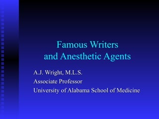 Famous Writers
and Anesthetic Agents
A.J. Wright, M.L.S.A.J. Wright, M.L.S.
Associate ProfessorAssociate Professor
University of Alabama School of MedicineUniversity of Alabama School of Medicine
 