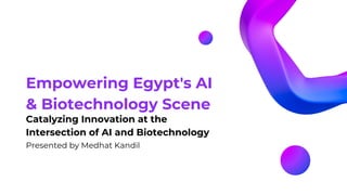 Empowering Egypt's AI
& Biotechnology Scene
Catalyzing Innovation at the
Intersection of AI and Biotechnology
Presented by Medhat Kandil
 