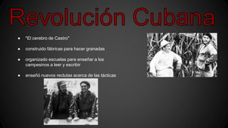 ● "El cerebro de Castro"
● construido fábricas para hacer granadas
● organizado escuelas para enseñar a los
campesinos a leer y escribir
● enseñó nuevos reclutas acerca de las tácticas