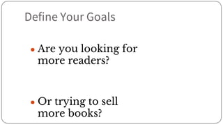 Define Your Goals
● Are you looking for
more readers?
● Or trying to sell
more books?
 