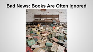 Bad News: Books Are Often Ignored
 