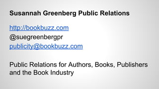 Susannah Greenberg Public Relations
http://bookbuzz.com
@suegreenbergpr
publicity@bookbuzz.com
Public Relations for Author...