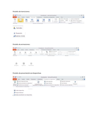 Pestaña de transiciones: 
Pestaña de animaciones: 
Pestaña de presentación con diapositivas 
 