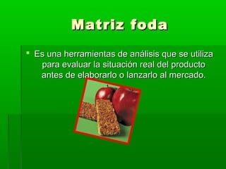 Matriz foda
 Es una herramientas de análisis que se utiliza
para evaluar la situación real del producto
antes de elaborarlo o lanzarlo al mercado.

 