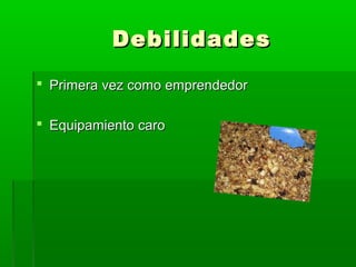 Debilidades
 Primera vez como emprendedor
 Equipamiento caro

 