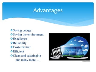 Saving energy
Saving the environment
Excellence
Reliability
Cost-effective
Efficient
Clean and sustainable
and many more…..
Advantages
 