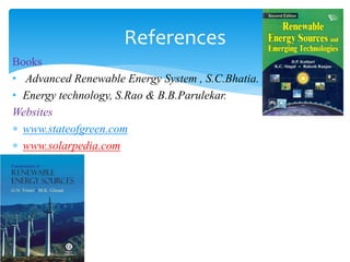 Books
• Advanced Renewable Energy System , S.C.Bhatia.
• Energy technology, S.Rao & B.B.Parulekar.
Websites
 www.stateofgreen.com
 www.solarpedia.com
References
 