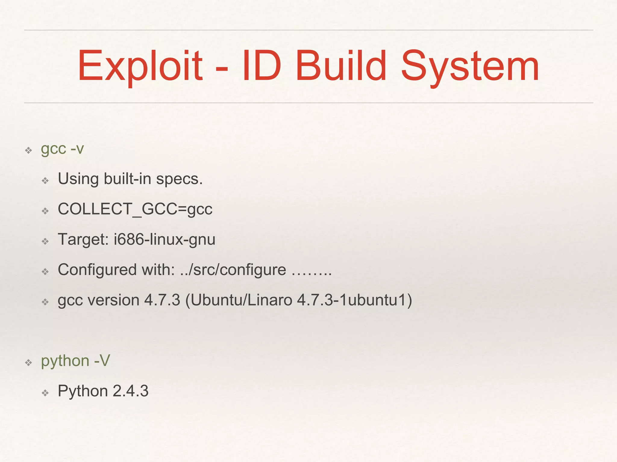 Exploit - ID Build System
❖ gcc -v
❖ Using built-in specs.
❖ COLLECT_GCC=gcc
❖ Target: i686-linux-gnu
❖ Configured with: ../src/configure ……..
❖ gcc version 4.7.3 (Ubuntu/Linaro 4.7.3-1ubuntu1)
❖ python -V
❖ Python 2.4.3
 