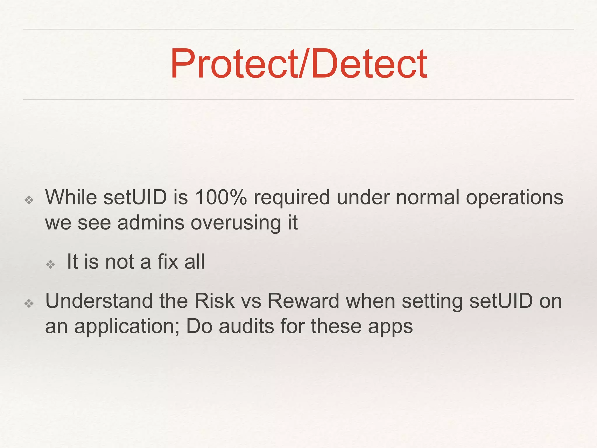 Protect/Detect
❖ While setUID is 100% required under normal operations
we see admins overusing it
❖ It is not a fix all
❖ Understand the Risk vs Reward when setting setUID on
an application; Do audits for these apps
 
