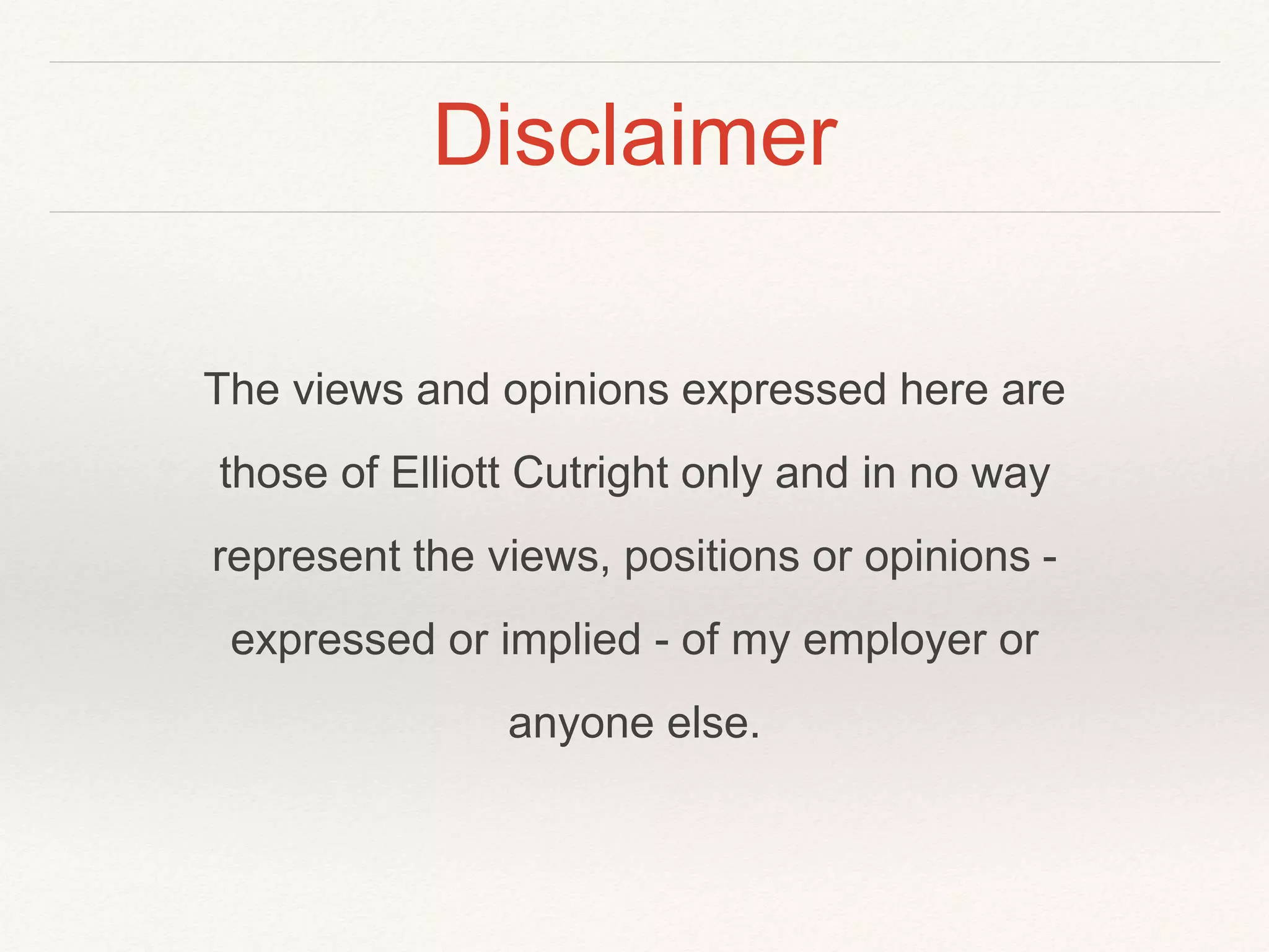 Disclaimer
The views and opinions expressed here are
those of Elliott Cutright only and in no way
represent the views, positions or opinions -
expressed or implied - of my employer or
anyone else.
 