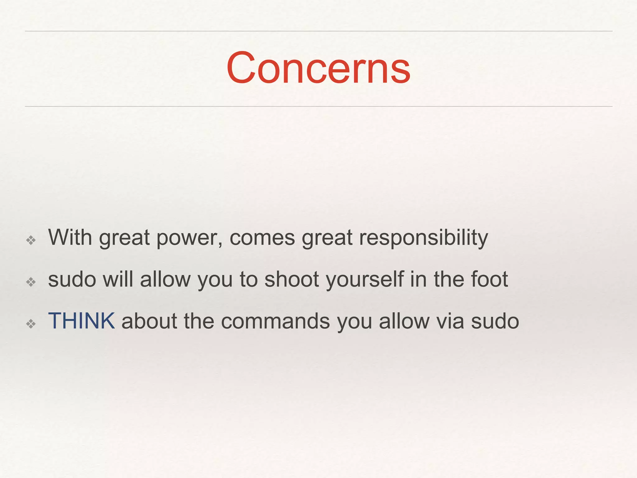 Concerns
❖ With great power, comes great responsibility
❖ sudo will allow you to shoot yourself in the foot
❖ THINK about the commands you allow via sudo
 