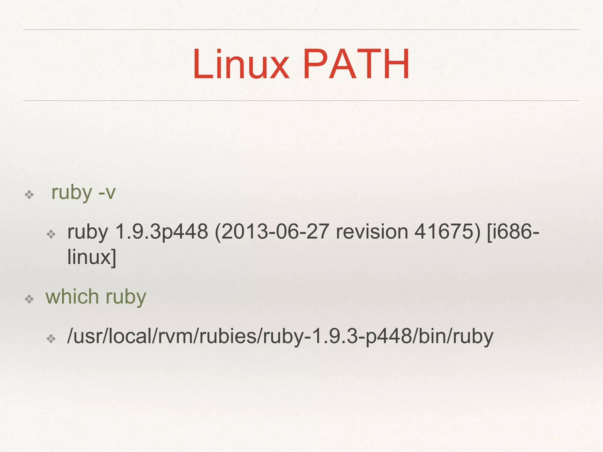 Linux PATH
❖ ruby -v
❖ ruby 1.9.3p448 (2013-06-27 revision 41675) [i686-
linux]
❖ which ruby
❖ /usr/local/rvm/rubies/ruby-1.9.3-p448/bin/ruby
 