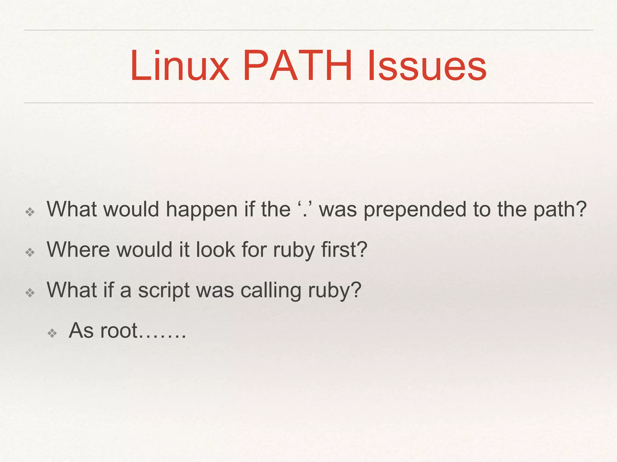 Linux PATH Issues
❖ What would happen if the ‘.’ was prepended to the path?
❖ Where would it look for ruby first?
❖ What if a script was calling ruby?
❖ As root…….
 