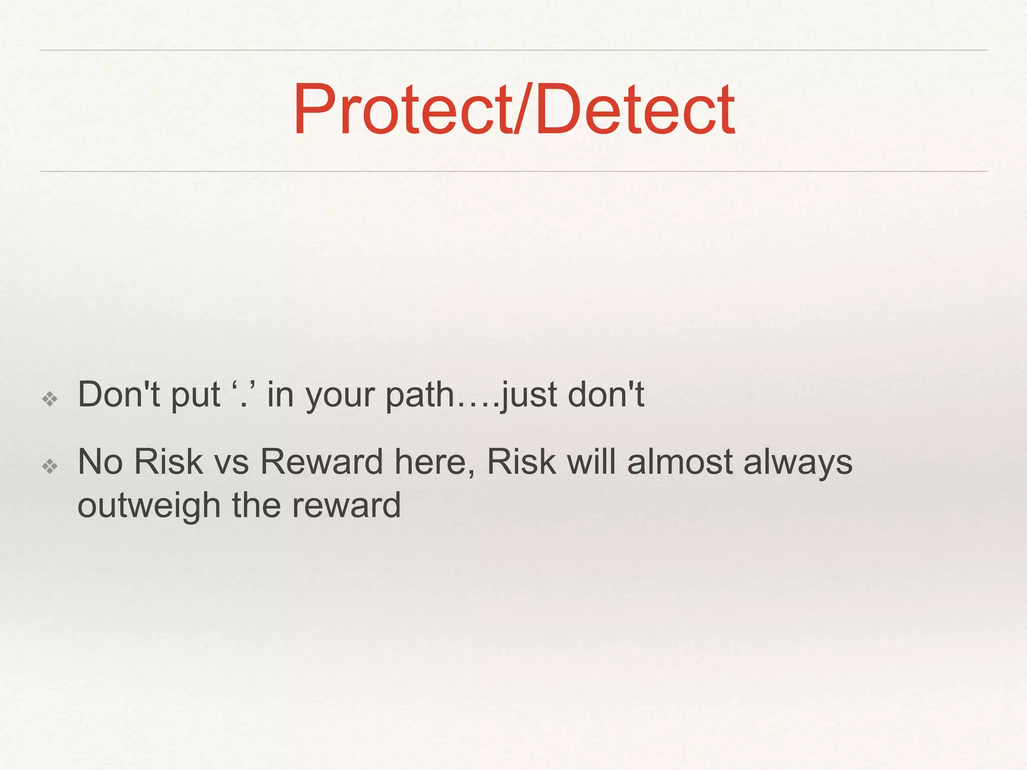 Protect/Detect
❖ Don't put ‘.’ in your path….just don't
❖ No Risk vs Reward here, Risk will almost always
outweigh the reward
 