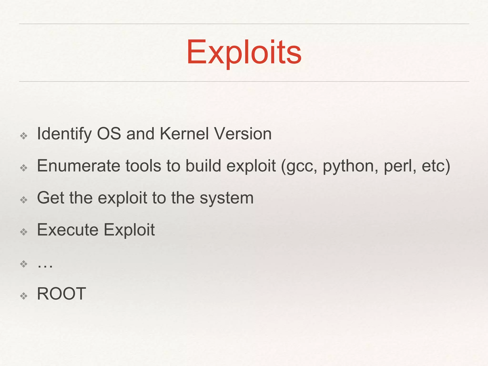Exploits
❖ Identify OS and Kernel Version
❖ Enumerate tools to build exploit (gcc, python, perl, etc)
❖ Get the exploit to the system
❖ Execute Exploit
❖ …
❖ ROOT
 