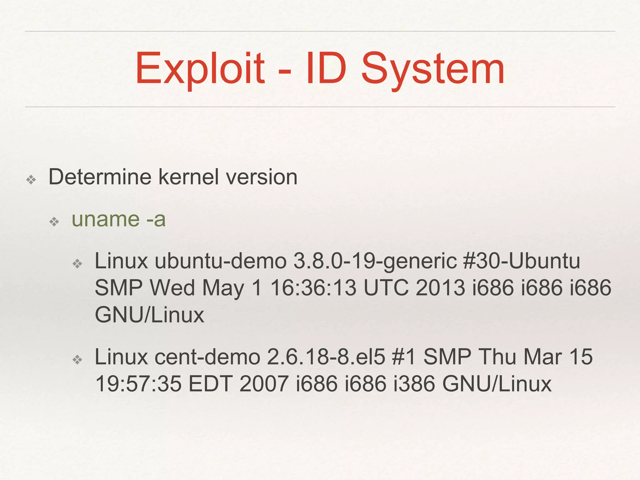Exploit - ID System
❖ Determine kernel version
❖ uname -a
❖ Linux ubuntu-demo 3.8.0-19-generic #30-Ubuntu
SMP Wed May 1 16:36:13 UTC 2013 i686 i686 i686
GNU/Linux
❖ Linux cent-demo 2.6.18-8.el5 #1 SMP Thu Mar 15
19:57:35 EDT 2007 i686 i686 i386 GNU/Linux
 