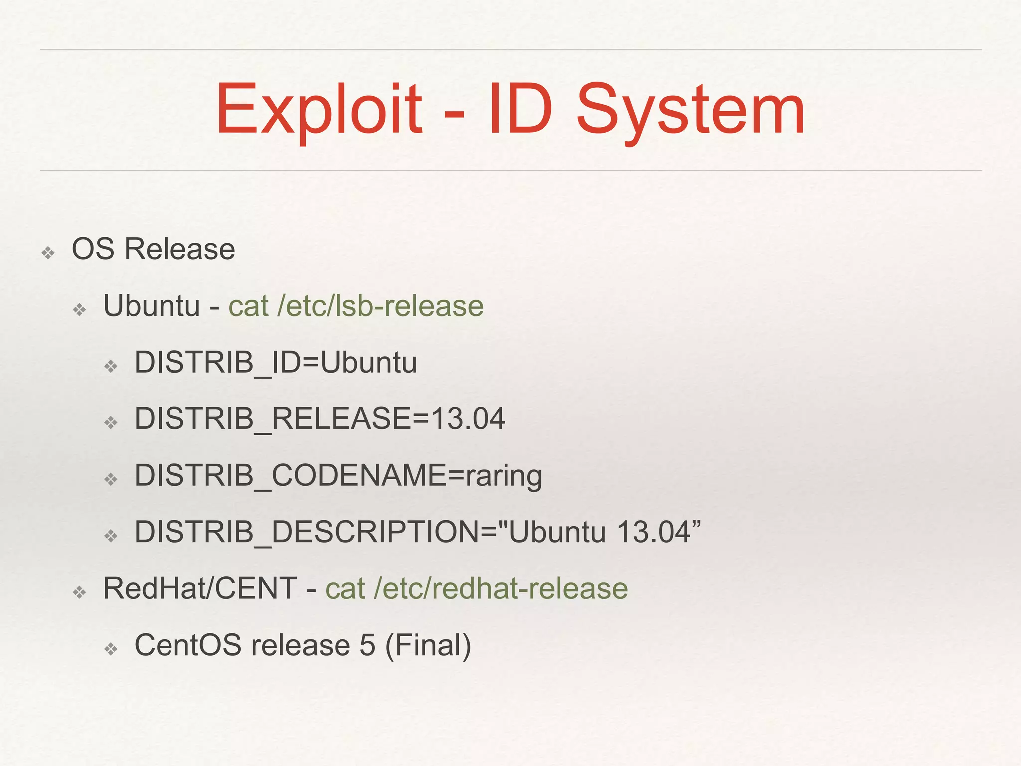 Exploit - ID System
❖ OS Release
❖ Ubuntu - cat /etc/lsb-release
❖ DISTRIB_ID=Ubuntu
❖ DISTRIB_RELEASE=13.04
❖ DISTRIB_CODENAME=raring
❖ DISTRIB_DESCRIPTION="Ubuntu 13.04”
❖ RedHat/CENT - cat /etc/redhat-release
❖ CentOS release 5 (Final)
 