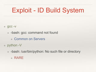 Exploit - ID Build System
❖ gcc -v
❖ -bash: gcc: command not found
❖ Common on Servers
❖ python -V
❖ -bash: /usr/bin/python: No such file or directory
❖ RARE
 