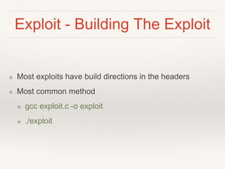 Exploit - Building The Exploit
❖ Most exploits have build directions in the headers
❖ Most common method
❖ gcc exploit.c -o exploit
❖ ./exploit
 