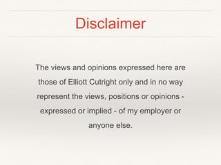 Disclaimer
The views and opinions expressed here are
those of Elliott Cutright only and in no way
represent the views, positions or opinions -
expressed or implied - of my employer or
anyone else.
 