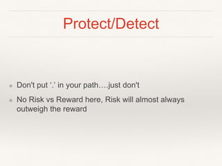Protect/Detect
❖ Don't put ‘.’ in your path….just don't
❖ No Risk vs Reward here, Risk will almost always
outweigh the reward
 