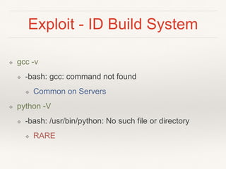 Exploit - ID Build System
❖ gcc -v
❖ -bash: gcc: command not found
❖ Common on Servers
❖ python -V
❖ -bash: /usr/bin/pytho...