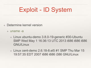 Exploit - ID System
❖ Determine kernel version
❖ uname -a
❖ Linux ubuntu-demo 3.8.0-19-generic #30-Ubuntu
SMP Wed May 1 16...