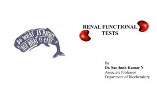 RENAL FUNCTIONAL
TESTS
By
Dr. Santhosh Kumar N
Associate Professor
Department of Biochemistry
 