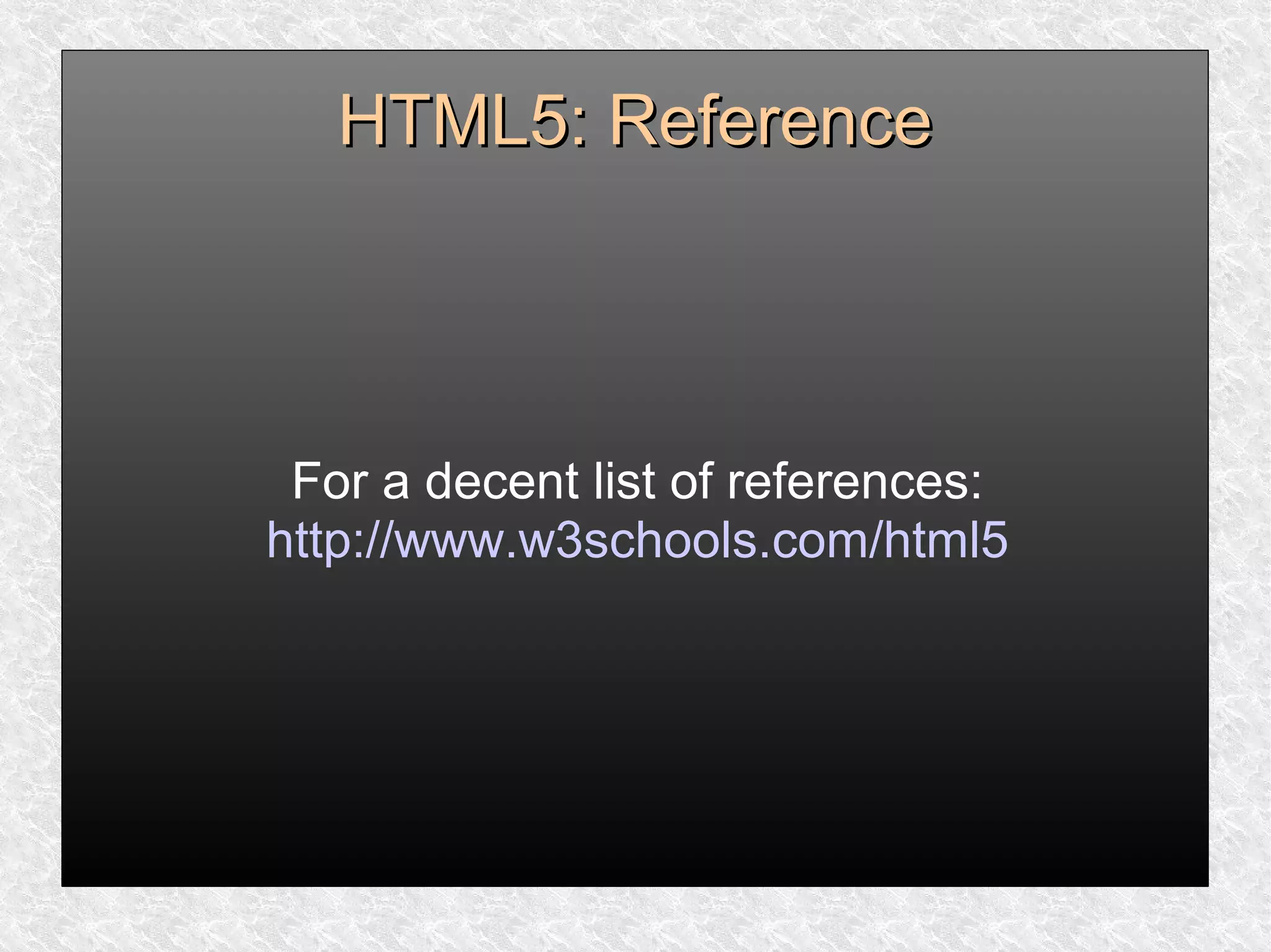 HTML5: ReferenceHTML5: Reference
For a decent list of references:
http://www.w3schools.com/html5
 