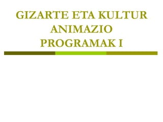 GIZARTE ETA KULTUR ANIMAZIO PROGRAMAK I 