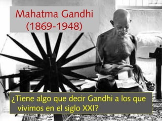 ¿Tiene algo que decir Gandhi a los que
vivimos en el siglo XXI?
Mahatma Gandhi
(1869-1948)
 