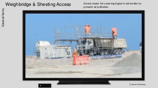 Weighbridge & Sheeting Access
ⓒ David H Moloney
GeneralItems Access tower for covering tipper truck bodies to
prevent air pollution.
 