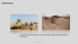 Gas Processing Facility
Earthworks includes Excavation, Trenches, Haulage, Grading Backfilling, Filling & Compaction
Earthworks
 