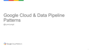 1
Google Cloud & Data Pipeline
Patterns
@LynnLangit
 