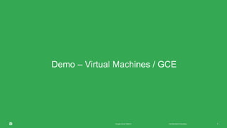 6Confidential & ProprietaryGoogle Cloud Platform 6
Demo – Virtual Machines / GCE
 