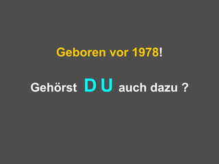 Geboren vor 1978 ! Gehörst  D   U   auch dazu ? 