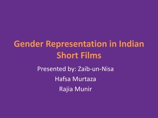 Gender Representation in Indian
Short Films
Presented by: Zaib-un-Nisa
Hafsa Murtaza
Rajia Munir
 