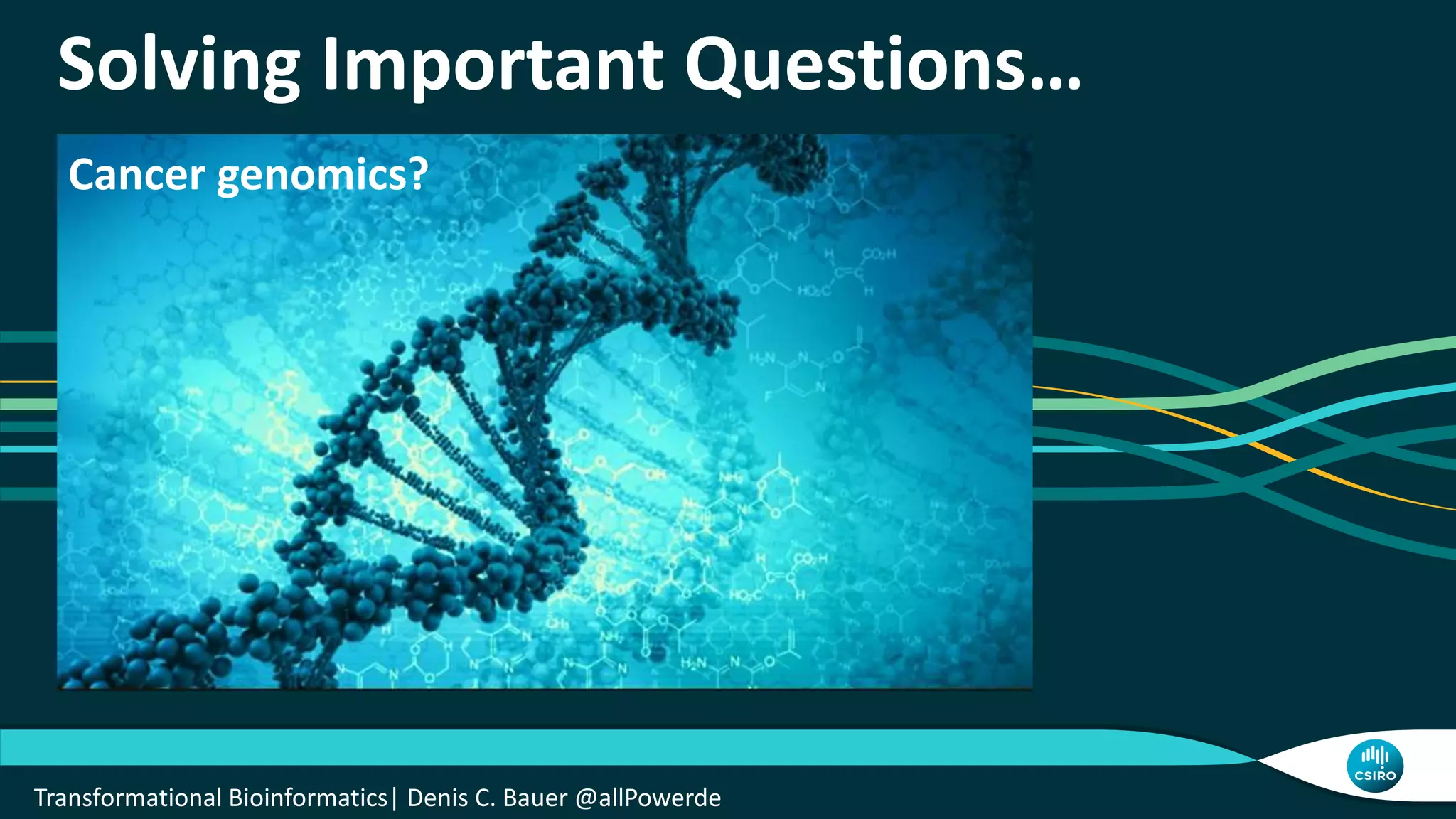 Solving Important Questions…
Cancer genomics?
Transformational Bioinformatics| Denis C. Bauer @allPowerde
 