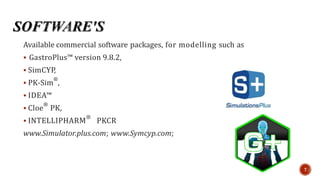 Available commercial software packages, for modelling such as
 GastroPlus™ version 9.8.2,
 SimCYP,
 PK-Sim
®
,
 IDEA™
 Cloe
®
PK,
 INTELLIPHARM
®
PKCR
www.Simulator.plus.com; www.Symcyp.com;
7
 