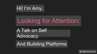 Hi! I’m Amy.
Looking for Attention:
A Talk on Self
Advocacy
And Building Platforms
@theAmyCode
 